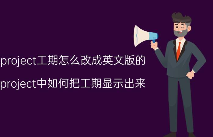 project工期怎么改成英文版的 project中如何把工期显示出来？